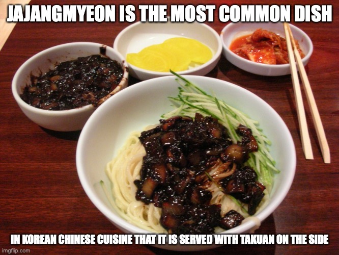 Jajangmyeon | JAJANGMYEON IS THE MOST COMMON DISH; IN KOREAN CHINESE CUISINE THAT IT IS SERVED WITH TAKUAN ON THE SIDE | image tagged in food,memes,noodles | made w/ Imgflip meme maker