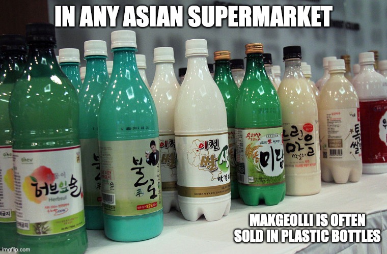 Makgeolli Bottles | IN ANY ASIAN SUPERMARKET; MAKGEOLLI IS OFTEN SOLD IN PLASTIC BOTTLES | image tagged in alcohol,memes | made w/ Imgflip meme maker