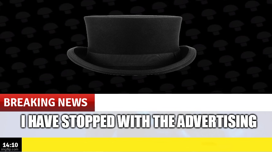 IMPOSSIBLE | I HAVE STOPPED WITH THE ADVERTISING | image tagged in memes,funny,breaking news,hentai_haters,tophat production | made w/ Imgflip meme maker