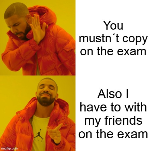 Drake Hotline Bling | You mustn´t copy on the exam; Also I have to with my friends on the exam | image tagged in memes,drake hotline bling | made w/ Imgflip meme maker