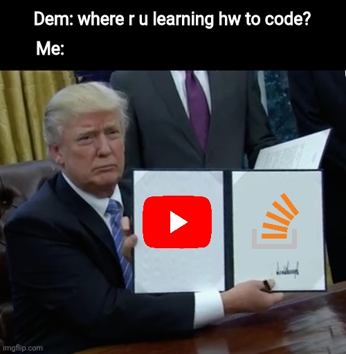 Trump Bill Signing | Dem: where r u learning hw to code? Me: | image tagged in memes,trump bill signing | made w/ Imgflip meme maker