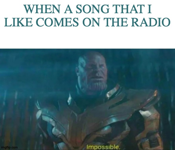I'm Open-Minded, I Swear | WHEN A SONG THAT I LIKE COMES ON THE RADIO | image tagged in thanos impossible,memes,music,radio | made w/ Imgflip meme maker