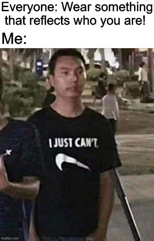 ʇᴉ op ʇsnſ | Everyone: Wear something that reflects who you are! Me: | image tagged in memes,funny,nike,just do it,clothes | made w/ Imgflip meme maker