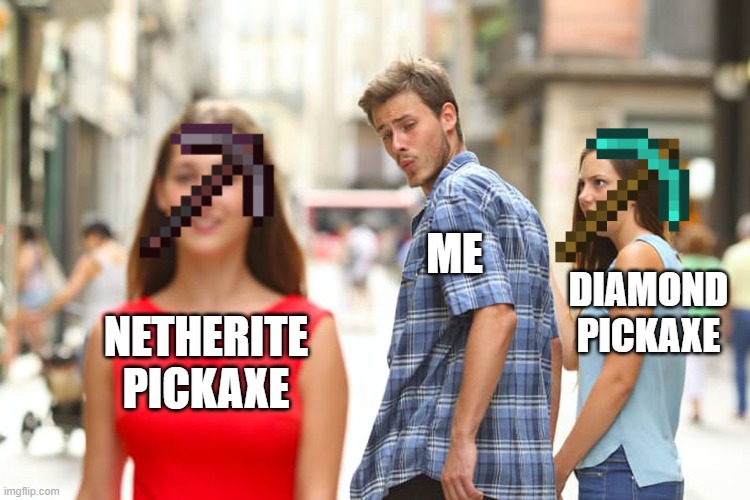 I know its bad lol | ME; DIAMOND
PICKAXE; NETHERITE
PICKAXE | image tagged in memes,distracted boyfriend | made w/ Imgflip meme maker