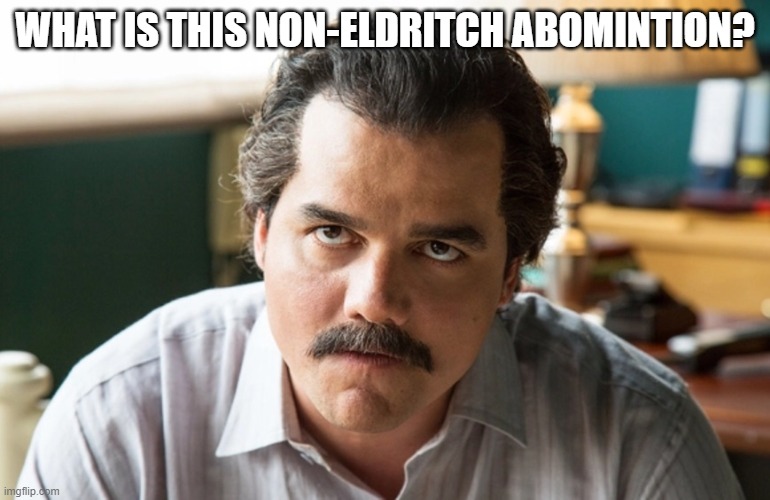 Unsettled Escobar | WHAT IS THIS NON-ELDRITCH ABOMINTION? | image tagged in unsettled escobar | made w/ Imgflip meme maker