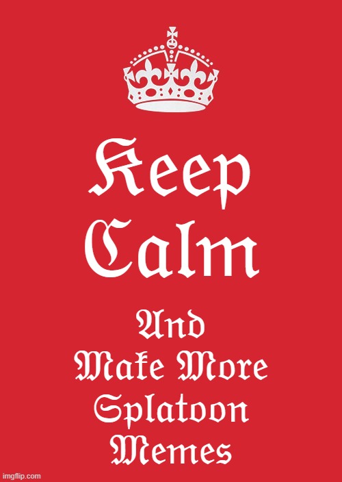 Keep Calm And Make More Splatoon Memes | 𝔎𝔢𝔢𝔭 ℭ𝔞𝔩𝔪; 𝔄𝔫𝔡 𝔐𝔞𝔨𝔢 𝔐𝔬𝔯𝔢 𝔖𝔭𝔩𝔞𝔱𝔬𝔬𝔫 𝔐𝔢𝔪𝔢𝔰 | image tagged in memes,keep calm and carry on red,splatoon,splatoon 2,woomy,veemo | made w/ Imgflip meme maker