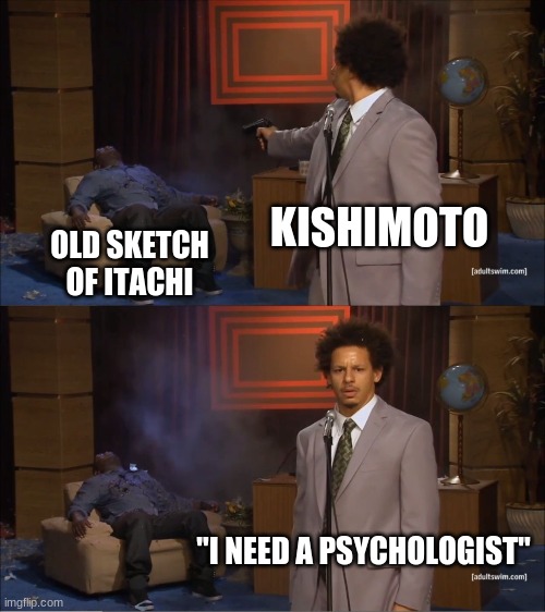 The old sketch of itachi | KISHIMOTO; OLD SKETCH OF ITACHI; "I NEED A PSYCHOLOGIST" | image tagged in memes,who killed hannibal | made w/ Imgflip meme maker