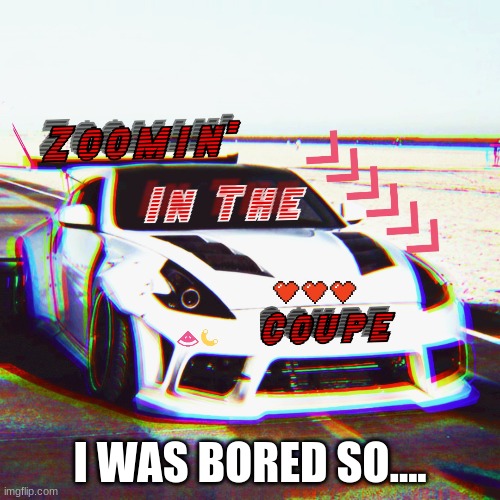 370z | I WAS BORED SO.... | image tagged in memes,funny,cars,370z,bored | made w/ Imgflip meme maker