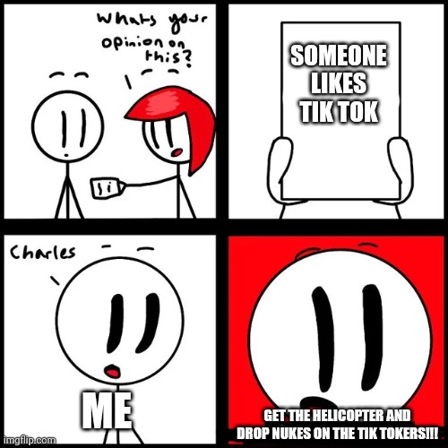 NUKE THE TIK TOKERS!!!!! | SOMEONE LIKES TIK TOK; ME; GET THE HELICOPTER AND DROP NUKES ON THE TIK TOKERS!!! | image tagged in charles get the heli | made w/ Imgflip meme maker