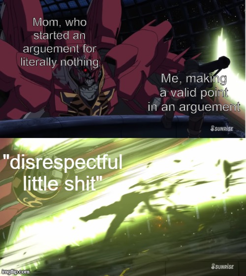 goddammit mom | Mom, who started an arguement for literally nothing; Me, making a valid point in an arguement; "disrespectful little shit" | image tagged in meme,gundam | made w/ Imgflip meme maker