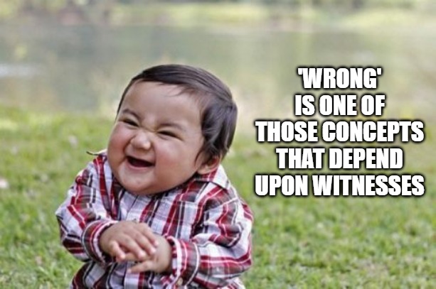 Evil Toddler Meme | 'WRONG' IS ONE OF THOSE CONCEPTS THAT DEPEND UPON WITNESSES | image tagged in memes,evil toddler | made w/ Imgflip meme maker