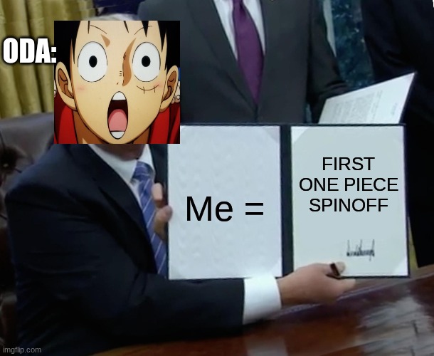 Trump Bill Signing Meme | ODA:; FIRST ONE PIECE SPINOFF; Me = | image tagged in memes,trump bill signing | made w/ Imgflip meme maker