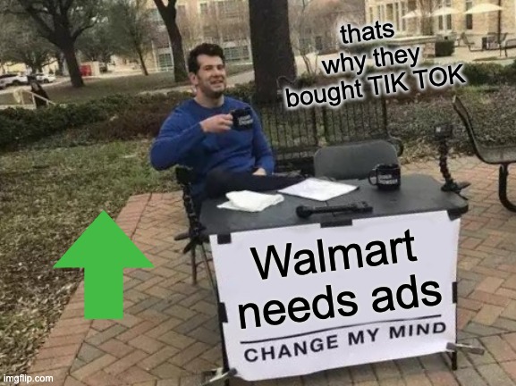 Change My Mind Meme | thats why they bought TIK TOK; Walmart needs ads | image tagged in memes,change my mind | made w/ Imgflip meme maker