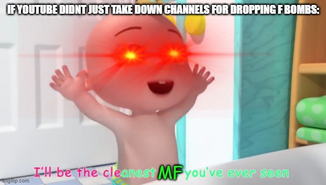 if youtube didnt take down channels for swearing | IF YOUTUBE DIDNT JUST TAKE DOWN CHANNELS FOR DROPPING F BOMBS:; MF | image tagged in overloaded cocomelon baby | made w/ Imgflip meme maker