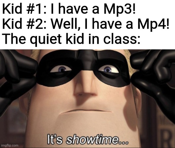All the other kids with the Pumped Up Kicks... | Kid #1: I have a Mp3!
Kid #2: Well, I have a Mp4!
The quiet kid in class: | image tagged in it's showtime,memes,dark humor,quiet kid | made w/ Imgflip meme maker