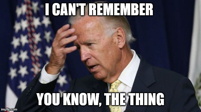Joe Biden worries | I CAN'T REMEMBER YOU KNOW, THE THING | image tagged in joe biden worries | made w/ Imgflip meme maker