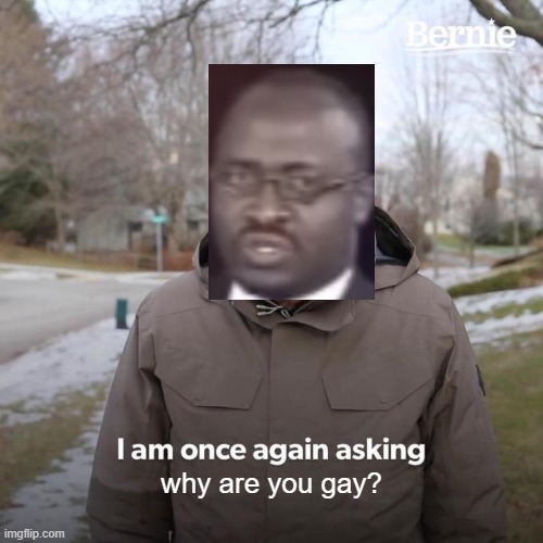 I am once again asking | why are you gay? | image tagged in memes,bernie i am once again asking for your support,why are you gay,crossover | made w/ Imgflip meme maker