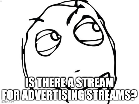 Question Rage Face | IS THERE A STREAM FOR ADVERTISING STREAMS? | image tagged in memes,question rage face,streams,yea,thats it | made w/ Imgflip meme maker