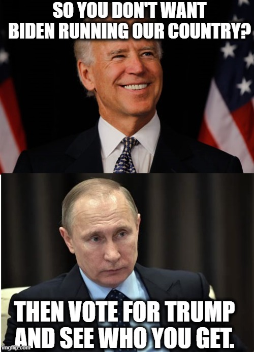 Don't Be Stupid All Your Life | SO YOU DON'T WANT BIDEN RUNNING OUR COUNTRY? THEN VOTE FOR TRUMP AND SEE WHO YOU GET. | image tagged in donald trump,joe biden,vladimir putin,russia,traitor,election 2020 | made w/ Imgflip meme maker
