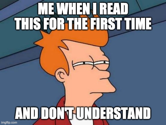 Futurama Fry Meme | ME WHEN I READ THIS FOR THE FIRST TIME AND DON'T UNDERSTAND | image tagged in memes,futurama fry | made w/ Imgflip meme maker