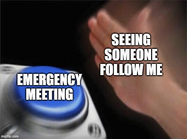 Among us emergency meeting | SEEING SOMEONE FOLLOW ME; EMERGENCY MEETING | image tagged in memes,blank nut button | made w/ Imgflip meme maker