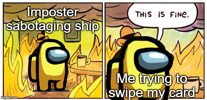 Among us ship sabotage | Imposter sabotaging ship; Me trying to swipe my card | image tagged in memes,this is fine | made w/ Imgflip meme maker