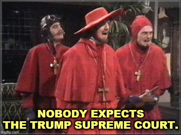 Our weapons are three.... | NOBODY EXPECTS THE TRUMP SUPREME COURT. | image tagged in trump,supreme court,zombies | made w/ Imgflip meme maker