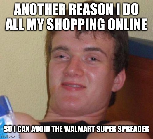 stoned guy | ANOTHER REASON I DO ALL MY SHOPPING ONLINE; SO I CAN AVOID THE WALMART SUPER SPREADER | image tagged in stoned guy | made w/ Imgflip meme maker