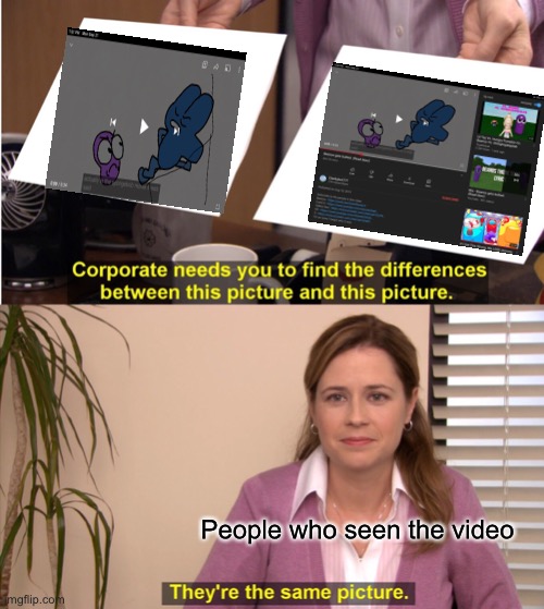 They're The Same Picture Meme | People who seen the video | image tagged in memes,they're the same picture | made w/ Imgflip meme maker