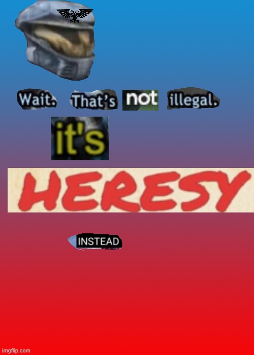 Wait. That's not illegal. It's HERESY instead | image tagged in wait that's not illegal it's heresy instead | made w/ Imgflip meme maker