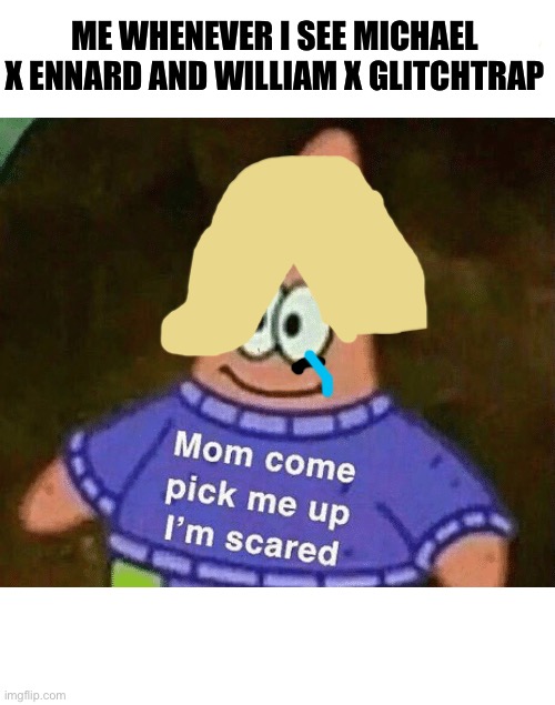 Mom come pick me up i'm scared | ME WHENEVER I SEE MICHAEL X ENNARD AND WILLIAM X GLITCHTRAP | image tagged in mom come pick me up i'm scared | made w/ Imgflip meme maker