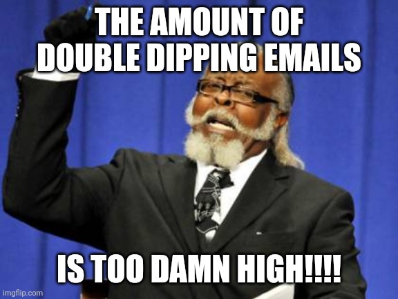 Too Damn High Meme | THE AMOUNT OF DOUBLE DIPPING EMAILS; IS TOO DAMN HIGH!!!! | image tagged in memes,too damn high | made w/ Imgflip meme maker
