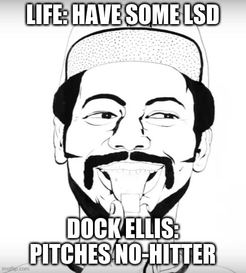 Dock Ellis | LIFE: HAVE SOME LSD; DOCK ELLIS: PITCHES NO-HITTER | image tagged in dock ellis | made w/ Imgflip meme maker