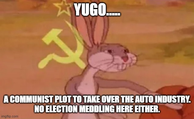 Bugs bunny communist | YUGO..... A COMMUNIST PLOT TO TAKE OVER THE AUTO INDUSTRY.
NO ELECTION MEDDLING HERE EITHER. | image tagged in bugs bunny communist | made w/ Imgflip meme maker