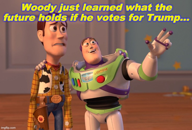 Vote for Trump Vote for Biden? | Woody just learned what the future holds if he votes for Trump... | image tagged in memes,x x everywhere | made w/ Imgflip meme maker