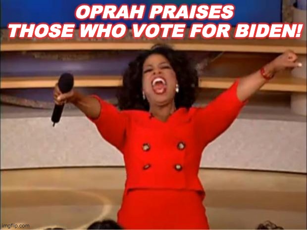 Oprah praises votes for Biden | OPRAH PRAISES THOSE WHO VOTE FOR BIDEN! | image tagged in memes,oprah you get a | made w/ Imgflip meme maker