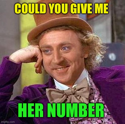Creepy Condescending Wonka Meme | COULD YOU GIVE ME HER NUMBER | image tagged in memes,creepy condescending wonka | made w/ Imgflip meme maker