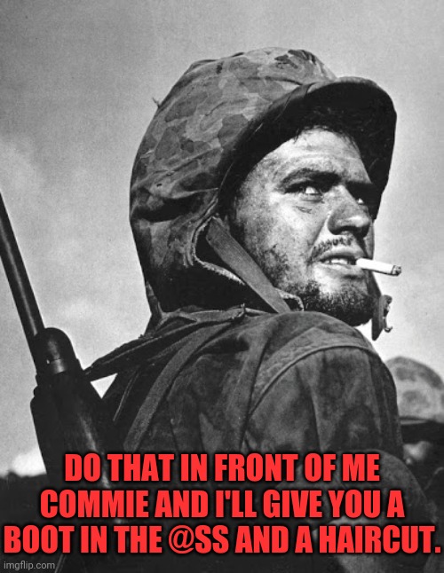 DO THAT IN FRONT OF ME COMMIE AND I'LL GIVE YOU A BOOT IN THE @SS AND A HAIRCUT. | made w/ Imgflip meme maker