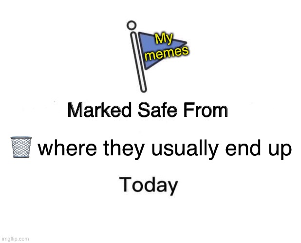 Marked Safe From Meme | ? where they usually end up My memes | image tagged in memes,marked safe from | made w/ Imgflip meme maker