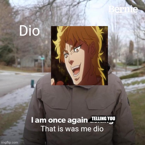 Bernie I Am Once Again Asking For Your Support | Dio; TELLING YOU; That is was me dio | image tagged in memes,bernie i am once again asking for your support | made w/ Imgflip meme maker