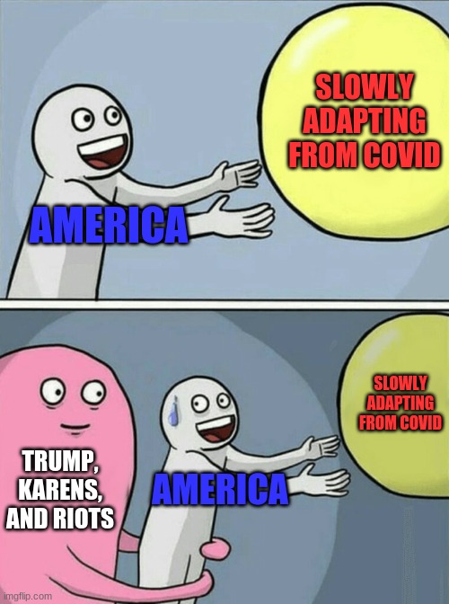 Running Away Balloon | SLOWLY ADAPTING FROM COVID; AMERICA; SLOWLY ADAPTING FROM COVID; TRUMP, KARENS, AND RIOTS; AMERICA | image tagged in memes,running away balloon | made w/ Imgflip meme maker