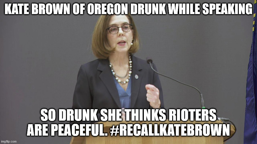 Governor of Oregon a drunken creep | KATE BROWN OF OREGON DRUNK WHILE SPEAKING; SO DRUNK SHE THINKS RIOTERS ARE PEACEFUL. #RECALLKATEBROWN | image tagged in drunk governor,oregon,oregon standoff,2020 sucks,kate brown recall,kate sucks | made w/ Imgflip meme maker