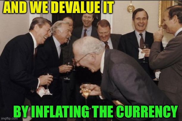 Laughing Men In Suits Meme | AND WE DEVALUE IT BY INFLATING THE CURRENCY | image tagged in memes,laughing men in suits | made w/ Imgflip meme maker