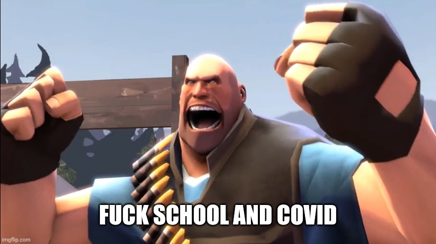 TF2 Battle Ready Heavy | FUCK SCHOOL AND COVID | image tagged in tf2 battle ready heavy | made w/ Imgflip meme maker