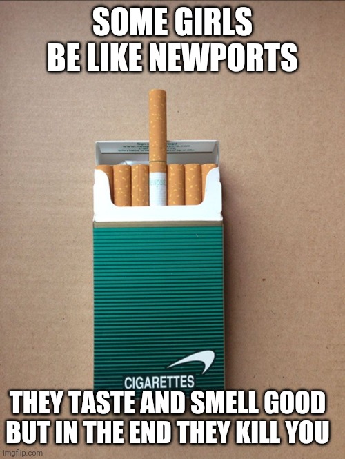 Some Girls are cancer |  SOME GIRLS BE LIKE NEWPORTS; THEY TASTE AND SMELL GOOD BUT IN THE END THEY KILL YOU | image tagged in gold digger,manipulation,manipulate,liars,cancer,liar | made w/ Imgflip meme maker