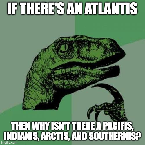 Philosoraptor Meme | IF THERE'S AN ATLANTIS; THEN WHY ISN'T THERE A PACIFIS, INDIANIS, ARCTIS, AND SOUTHERNIS? | image tagged in memes,philosoraptor,ocean,atlantis | made w/ Imgflip meme maker