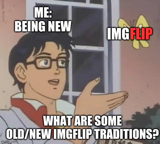 Is This A Pigeon Meme | ME: BEING NEW; IMG; FLIP; WHAT ARE SOME OLD/NEW IMGFLIP TRADITIONS? | image tagged in memes,is this a pigeon,funny,imgflip,new | made w/ Imgflip meme maker