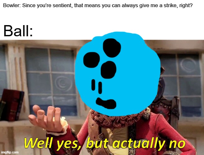 Well Yes, But Actually No |  Bowler: Since you’re sentient, that means you can always give me a strike, right? Ball: | image tagged in memes,well yes but actually no | made w/ Imgflip meme maker