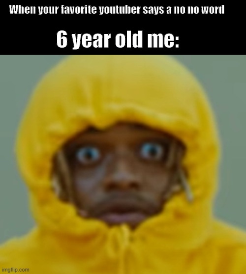 some meme i made | When your favorite youtuber says a no no word; 6 year old me: | image tagged in black kenny | made w/ Imgflip meme maker