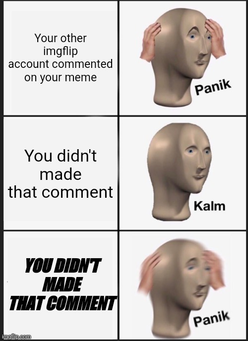 Your other account might be hacked | Your other imgflip account commented on your meme; You didn't made that comment; YOU DIDN'T MADE THAT COMMENT | image tagged in memes,panik kalm panik,gotanypain | made w/ Imgflip meme maker